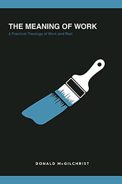 The Meaning Of Work: A Practical Theology Of Work And Rest The Meaning Of Work: A Practical Theology Of Work And Rest