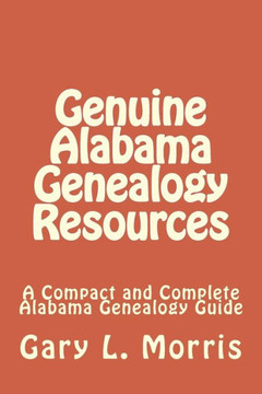 Genuine Alabama Genealogy Resources: A Compact and Complete Alabama Genealogy Guide Genuine Alabama Genealogy Resources: A Compact and Complete Alabama Genealogy Guide