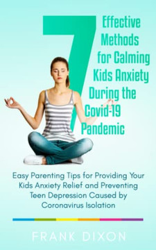 7 Effective Methods for Calming Kids Anxiety During the Covid-19 Pandemic : Easy Parenting Tips for Providing Your Kids Anxiety Relief and Preventing Teen Depression Caused by Coronavirus Isolation