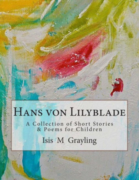 Hans von Lilyblade: A Collection of Short Stories and Poems for Children