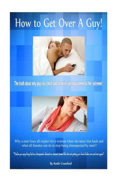 How To Get Over A Guy!: The truth about why guys lie, cheat and are disrespecting women to the extreme!
