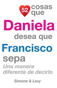 52 Cosas Que Daniela Desea Que Francisco Sepa: Una Manera Diferente de Decirlo