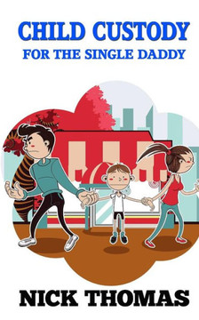 Child Custody For The Single Daddy: Knowing The Child Custody Process And Doing Your Best To Protect Your Child Child Custody For The Single Daddy: Knowing The Child Custody Process And Doing Your Best To Protect Your Child