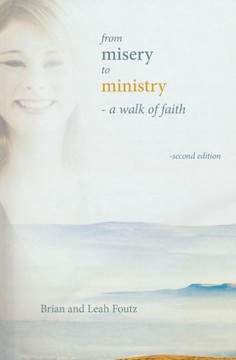 From Misery To Ministry: A Walk Of Faith From Misery To Ministry: A Walk Of Faith