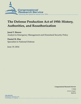 The Defense Production Act of 1950: History, Authorities, and Reauthorization : 9781505432114