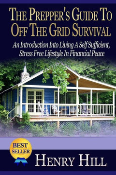 The Prepper's Guide To Off The Grid Survival: An Introduction Into Living A Self Sufficient, Stress Free Lifestyle In Financial Peace