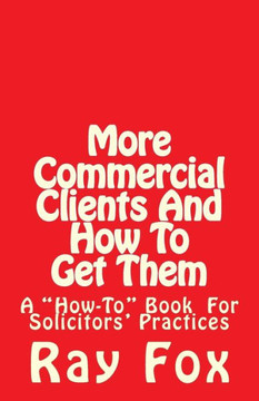 More Commercial Clients And How To Get Them: A ""How-To"" Book for Solicitors' Practices