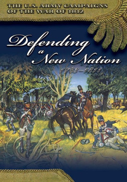 The U.S. Army Campaigns of the War of 1812: Defending a New Nation 1783- 1811