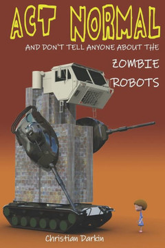 Act Normal And Don't Tell Anyone About The Zombie Robots: Read it yourself chapter book for ages 6+