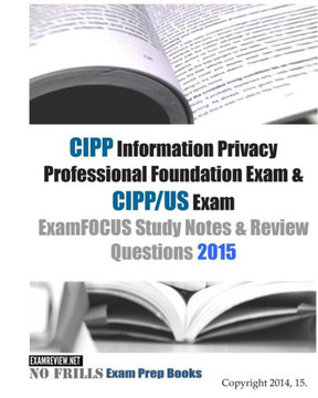 CIPP Information Privacy Professional Foundation Exam & CIPP/US Exam ExamFOCUS Study Notes & Review Questions 2015