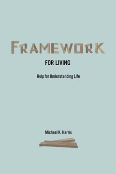 Framework for Living: Help In Understanding Life