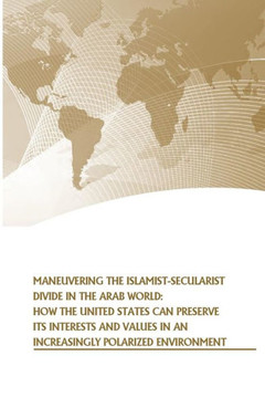Maneuvering the Islamist-Secularist Divide in the Arab World: How the United States Can Preserve its Interests and Values in an Increasingly Polarized