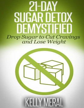 21-Day Sugar Detox Demystified: Drop Sugar to Cut Cravings and Lose Weight : 9781505622447