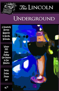 The Lincoln Underground Literary Magazine -- Winter 2015 Issue: Finding Our Futures in Our Histories