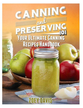 Canning and Preserving 101: Your Ultimate Canning Recipes Handbook