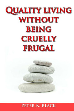 Quality Living Without Being Cruelly Frugal: 80 Proven Tips