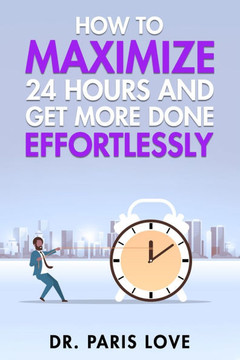 How to Maximize 24 hours and Get More Done Effortlessly