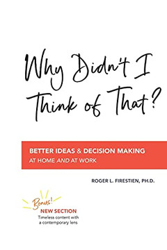 Why Didn'T I Think Of That?: Better Decision Making At Home And At Work Why Didn'T I Think Of That?: Better Decision Making At Home And At Work