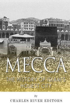 Mecca: The History of Islam's Holiest City