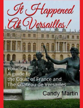 It Happened In Versailles!: A guide to the Court of France and The Chateau de Versailles