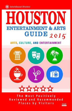 Houston Entertainment and Arts Guide 2015: The Best Entertainment in Houston, Texas, based on the positive ratings by visitors, 2015
