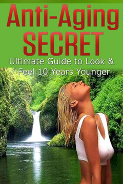 Anti Aging Secret: Ultimate Guide to Look & Feel 10 Years Younger