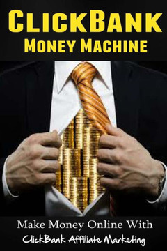 ClickBank Money Machine: Make Money Online With ClickBank Affiliate Marketing