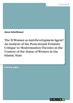 The Is Woman As Anti-Development Agent? An Analysis Of The Postcolonial Feminist Critique To Modernization Theories In The Context Of The Status Of Women In The Islamic State