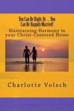 You Can Be Right, Or You Can Be Happily Married!: Maintaining Harmony In Your Christ-Centered Home