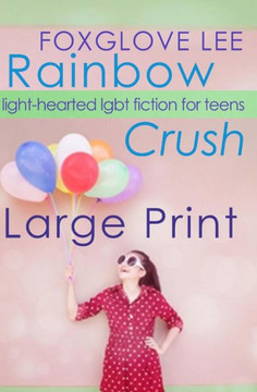 Rainbow Crush: Large Print Edition: Light-Hearted LGBT Fiction for Teens - Large Print