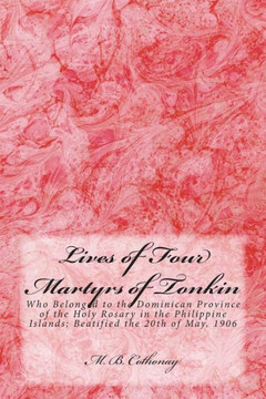 Lives of Four Martyrs of Tonkin: Who Belonged to the Dominican Province of the Holy Rosary in the Philippine Islands; Beatified the 20th of May, 1906