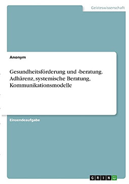 Gesundheitsfã¶Rderung Und -Beratung. Adhã¤Renz, Systemische Beratung, Kommunikationsmodelle (German Edition)