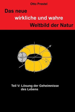 Das neue, wirkliche und wahre Weltbild der Natur V: Lesung der Geheimnisse des Lebens