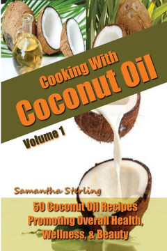 Cooking With Coconut Oil Vol. 1 - 50 Coconut Oil Recipes Promoting Health, Wellness, & Beauty