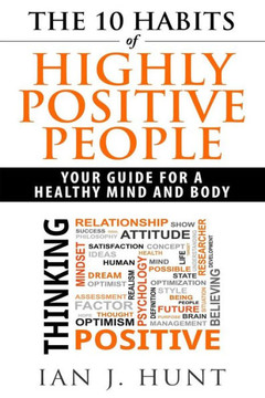 The 10 Habits of Highly Positive People: Your Guide To a Healthy Mind and Body