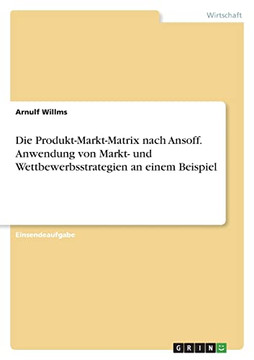 Die Produkt-Markt-Matrix Nach Ansoff. Anwendung Von Markt- Und Wettbewerbsstrategien An Einem Beispiel (German Edition)