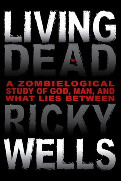 Living Dead: A Zombielogical Exploration of God, Man, and What Lies Between