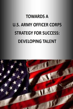 Towards A U.S. Army Officer Corps Strategy for Success: Developing Talent