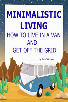 Minimalistic Living: How To Live In A Van And Get Off The Grid
