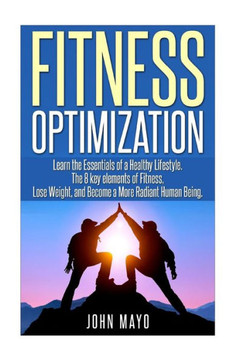 Fitness Optimization: : Learn the Essentials of a Healthy Lifestyle, The 8 key ele