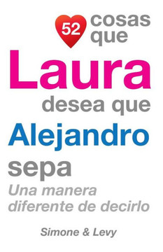 52 Cosas Que Laura Desea Que Alejandro Sepa: Una Manera Diferente de Decirlo
