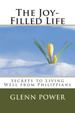The Joy-Filled Life: Secrets to Living Well from Philippians