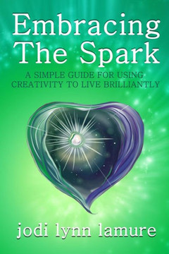 Embracing The Spark: A Simple Guide for Using Creativity to Live Brilliantly