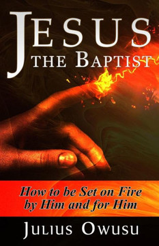 Jesus the Baptist: How to Be Set on Fire by Him and For Him