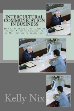 Intercultural Communication in Business: How Context and Other Cultural Factors Affect Communication in Multicultural Organizations
