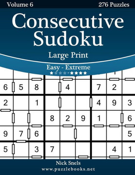 Consecutive Sudoku Large Print - Easy to Extreme - Volume 6 - 276 Logic Puzzles - Large Print