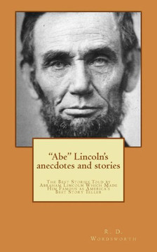 ""Abe"" Lincoln's anecdotes and stories: a collection of the best stories told by Lincoln, which made him famous as America's best story teller