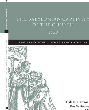 The Babylonian Captivity of the Church, 1520: The Annotated Luther Study Edition