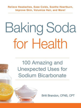 Baking Soda for Health: 100 Amazing and Unexpected Uses for Sodium Bicarbonate Baking Soda for Health: 100 Amazing and Unexpected Uses for Sodium Bicarbonate
