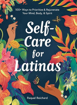 Self-Care for Latinas: 100+ Ways to Prioritize & Rejuvenate Your Mind, Body, & Spirit